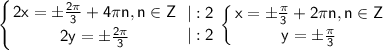 \sf\displaystyle \left \{ {{2x=\pm \frac{2\pi}{3}+4\pi n,n\in Z} \atop {2y=\pm \frac{2\pi}{3}}} \right. \left { {{|:2} \atop {|:2}} \right. \left \{ {{x=\pm\frac{\pi}{3}+2\pi n,n\in Z} \atop {y=\pm \frac{\pi}{3}}} \right.