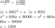 \frac{x+300}x=\frac{x+660}{x+300}\\\\(x+300)^2=x\cdot(x+600)\\x^2+600x+90000=x^2+660x\\60x=90000\\x=1500