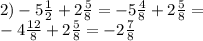 2) - 5 \frac{1}{2} + 2 \frac{5}{8} = - 5 \frac{4}{8} + 2 \frac{5}{8} = \\ - 4 \frac{12}{8} + 2 \frac{5}{8} = - 2 \frac{7}{8}