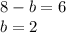 8 - b = 6\\b = 2