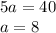 5a=40\\a=8