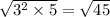 \sqrt{ {3}^{2} \times 5 } = \sqrt{45}