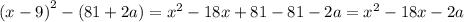 {(x - 9)}^{2} - (81 + 2a) = {x}^{2} - 18x + 81 - 81- 2a = {x}^{2} - 18x - 2a