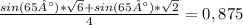 \frac{sin(65°)*\sqrt{6}+sin(65°)*\sqrt{2} }{4} = 0,875