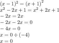 (x - 1) {}^{2} = (x + 1 {)}^{2} \\ {x}^{2} - 2x + 1 = {x}^{2} + 2x + 1 \\ - 2x = 2x \\ - 2x - 2x = 0 \\ - 4x = 0 \\ x = 0 \div( - 4) \\ x = 0