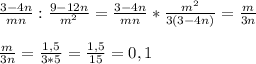 \frac{3-4n}{mn}:\frac{9-12n}{m^{2} }=\frac{3-4n}{mn} *\frac{m^{2} }{3(3-4n)}=\frac{m}{3n}\\\\\frac{m}{3n}=\frac{1,5}{3*5}=\frac{1,5}{15}=0,1