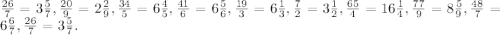 \frac{26}{7}=3\frac{5}{7} , \frac{20}{9} = 2\frac{2}{9} , \frac{34}{5} =6\frac{4}{5} , \frac{41}{6} = 6\frac{5}{6}, \frac{19}{3}=6\frac{1}{3} , \frac{7}{2} = 3\frac{1}{2} , \frac{65}{4} = 16\frac{1}{4} , \frac{77}{9}= 8\frac{5}{9} ,\frac{48}{7} = 6\frac{6}{7} , \frac{26}{7} = 3\frac{5}{7} .