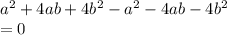 {a}^{2} + 4ab + 4 {b}^{2} - {a}^{2} - 4ab - 4 {b}^{2} \\ = 0