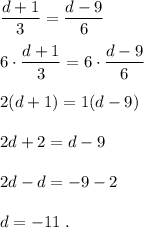 \displaystyle \frac{d+1}{3} =\frac{d-9}{6} \\\\6 \cdot\frac{d+1}{3} =6 \cdot\frac{d-9}{6} \\\\2(d+1)=1(d-9)\\\\2d+2=d-9\\\\2d-d=-9-2\\\\d=-11 \; .