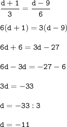 \tt\displaystyle \frac{d+1}{3}=\frac{d-9}{6}\\\\6(d+1)=3(d-9)\\\\6d+6=3d-27\\\\6d-3d=-27-6\\\\3d=-33\\\\d=-33:3\\\\d=-11