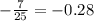 - \frac{7}{25 } = - 0.28