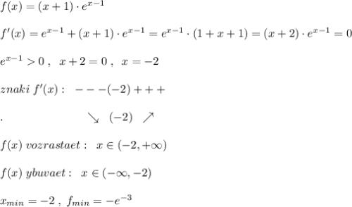 f(x)=(x+1)\cdot e^{x-1}\\\\f'(x)=e^{x-1}+(x+1)\cdot e^{x-1}=e^{x-1}\cdot (1+x+1)=(x+2)\cdot e^{x-1}=0\\\\e^{x-1}0\; ,\; \; x+2=0\; ,\; \; x=-2\\\\znaki\; f'(x):\; \; ---(-2)+++\\\\.\qquad \qquad \qquad \quad \searrow \; \; (-2)\; \; \nearrow \\\\f(x)\; vozrastaet:\; \; x\in (-2,+\infty )\\\\f(x)\; ybuvaet:\; \; x\in (-\infty ,-2)\\\\x_{min}=-2\; ,\; f_{min}=-e^{-3}