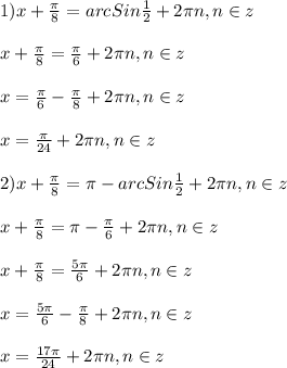 1)x+\frac{\pi }{8}=arcSin\frac{1}{2}+2\pi n,n\in z\\\\x+\frac{\pi }{8}=\frac{\pi }{6}+2\pi n,n\in z\\\\x=\frac{\pi }{6}-\frac{\pi }{8}+2\pi n,n\in z\\\\x=\frac{\pi }{24}+2\pi n,n\in z\\\\2)x+\frac{\pi }{8} =\pi-arcSin\frac{1}{2}+2\pi n,n\in z\\\\x+\frac{\pi }{8}=\pi-\frac{\pi }{6}+2\pi n,n\in z\\\\x+\frac{\pi }{8} =\frac{5\pi }{6}+2\pi n,n\in z\\\\x=\frac{5\pi }{6}-\frac{\pi }{8}+2\pi n,n\in z\\\\x=\frac{17\pi }{24}+2\pi n,n\in z