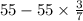 55 - 55 \times \frac{3}{7}