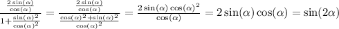 \frac{ \frac{2 \sin( \alpha ) }{ \cos( \alpha ) } }{1 + \frac{ { \sin( \alpha ) }^{2} }{ \cos( \alpha )^{2} } } = \frac{ \frac{2 \sin( \alpha ) }{ \cos( \alpha ) } }{ \frac{ { \cos( \alpha ) }^{2} + { \sin( \alpha ) }^{2} }{ { \cos( \alpha ) }^{2} } } = \frac{2 \sin( \alpha ) \cos( \alpha )^{2} }{ \cos( \alpha ) } = 2 \sin( \alpha ) \cos( \alpha ) = \sin(2 \alpha )