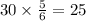 30 \times \frac{5}{6} = 25