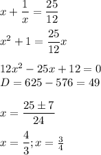 x+\dfrac{1}{x}=\dfrac{25}{12}\\ \\ x^2+1=\dfrac{25}{12} x\\ \\ 12x^2-25x+12=0 \\D=625-576=49\\ \\ x=\dfrac{25 \pm7}{24} \\\\\ x=\dfrac{4}{3} ; x=\frac{3}{4}