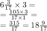 6 \frac{3}{17} \times 3 = \\ = \frac{105 \times 3}{17 \times 1} = \\ = \frac{315}{17} = 18 \frac{9}{17}