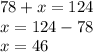 78 + x = 124\\x= 124 - 78 \\x= 46