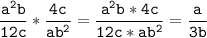 \tt\displaystyle \frac{a^2b}{12c} *\frac{4c}{ab^2}=\frac{a^2b*4c}{12c*ab^2} =\frac{a}{3b}