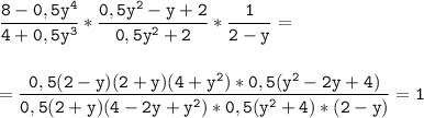 \tt\displaystyle \frac{8-0,5y^4}{4+0,5y^3} *\frac{0,5y^2-y+2}{0,5y^2+2} *\frac{1}{2-y} =\\\\\\=\frac{0,5(2-y)(2+y)(4+y^2)*0,5(y^2-2y+4)}{0,5(2+y)(4-2y+y^2)*0,5(y^2+4)*(2-y)} =1