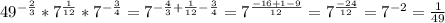 49^{-\frac{2}{3}}*7^{\frac{1}{12}}*7^{-\frac{3}{4}}=7^{-\frac{4}{3}+\frac{1}{12}-\frac{3}{4}}=7^{\frac{-16+1-9}{12}}=7^{\frac{-24}{12}}=7^{-2}=\frac{1}{49}