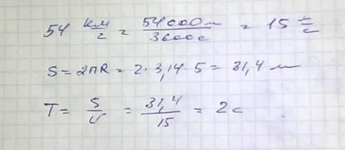 Тело движется со скоростью 54км/час по окружности радиусом 5 м . найдите период вращения тела.