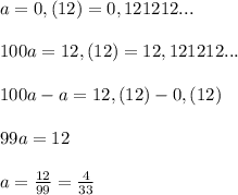 a=0,(12)=0,121212...\\\\100a=12,(12)=12,121212...\\\\100a-a=12,(12)-0,(12)\\\\99a=12\\\\a=\frac{12}{99}=\frac{4}{33}