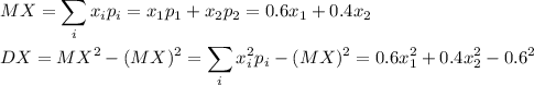 \displaystyle MX=\sum_ix_ip_i=x_1p_1+x_2p_2=0.6x_1+0.4x_2\\ \\ DX=MX^2-(MX)^2=\sum_ix_i^2p_i-(MX)^2=0.6x_1^2+0.4x_2^2-0.6^2