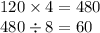 120 \times 4 = 480 \: \\ 480 \div 8 = 60