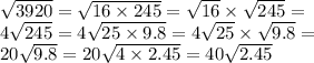 \sqrt{3920} = \sqrt{16 \times 245} = \sqrt{16} \times \sqrt{245} = \\ 4 \sqrt{245} = 4 \sqrt{25 \times 9.8} = 4 \sqrt{25} \times \sqrt{9.8} = \\ 20 \sqrt{9.8} = 20 \sqrt{4 \times 2.45} = 40 \sqrt{2.45}