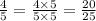 \frac{4}{5} = \frac{4 \times 5}{5 \times 5} = \frac{20}{25} \\