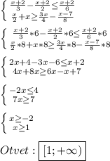 \left \{ {{\frac{x+2}{3}-\frac{x+2}{2}\leq\frac{x+2}{6}} \atop {\frac{x}{2}+x\geq\frac{3x}{4}-\frac{x-7}{8}}}} \right.\\\\\left \{ {{\frac{x+2}{3}*6-\frac{x+2}{2}*6\leq \frac{x+2}{6}*6} \atop {\frac{x}{2}*8+x*8\geq\frac{3x}{4}*8-\frac{x-7}{8}*8}} \right.\\\\\left \{ {{2x+4-3x-6\leq x+2} \atop {4x+8x\geq6x-x+7}} \right.\\\\\left \{ {{-2x\leq 4 } \atop {7x\geq 7}} \right.\\\\\left \{ {{x\geq-2 } \atop {x\geq1 }} \right.\\\\Otvet:\boxed{[1;+\infty)}