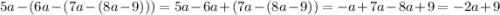 5a - (6a- (7a - (8a - 9)))= 5a - 6a +(7a-(8a-9))=-a+7a-8a+9 = -2a+ 9