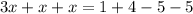 3x + x + x = 1 + 4 - 5 - 5