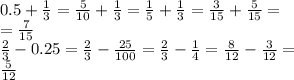 0.5 + \frac{1}{3} = \frac{5}{10} + \frac{1}{3} = \frac{1}{5} + \frac{1}{3} = \frac{3}{15} + \frac{5}{15} = \\ = \frac{7}{15} \\ \frac{2}{3} - 0.25 = \frac{2}{3} - \frac{25}{100} = \frac{2}{3} - \frac{1}{4} = \frac{8}{12} - \frac{3}{12} = \\ \frac{5}{12}