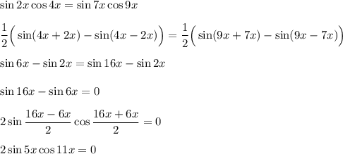 \sin 2x\cos 4x=\sin 7x\cos 9x\\ \\ \dfrac{1}{2}\Big(\sin(4x+2x)-\sin(4x-2x)\Big)=\dfrac{1}{2}\Big(\sin(9x+7x)-\sin(9x-7x)\Big)\\ \\ \sin 6x-\sin 2x=\sin 16x-\sin 2x\\ \\ \sin16x-\sin 6x=0\\ \\ 2\sin\dfrac{16x-6x}{2}\cos\dfrac{16x+6x}{2}=0\\ \\ 2\sin5x\cos11x=0