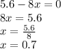 5.6 - 8x = 0 \\ 8x = 5.6 \\ x = \frac{5.6}{8} \\ x = 0.7