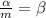 \frac{\alpha}{m} = \beta