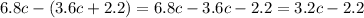 6.8c - (3.6c + 2.2) = 6.8c - 3.6c - 2.2 = 3.2c - 2.2