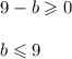 9 - b \geqslant 0 \\ \\ b \leqslant 9 \\