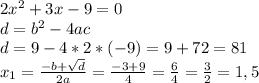 2x^{2} +3x-9=0\\d=b^{2} -4ac\\d=9-4*2*(-9)=9+72=81\\x_{1} =\frac{-b+\sqrt{d} }{2a} =\frac{-3+9}{4} =\frac{6}{4} =\frac{3}{2} =1,5