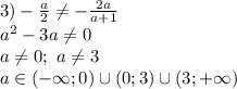 3)-\frac{a}{2}\neq -\frac{2a}{a+1}\\a^2-3a\neq 0\\a\neq 0;\ a\neq 3\\a\in (-\infty;0)\cup (0;3)\cup (3;+\infty)