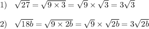 1) \: \: \: \: \sqrt{27} = \sqrt{9 \times 3} = \sqrt{9} \times \sqrt{3} = 3 \sqrt{3} \\ \\ 2) \: \: \: \: \sqrt{18b} = \sqrt{9 \times 2b} = \sqrt{9} \times \sqrt{2b} = 3 \sqrt{2b} \\ \\