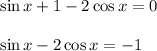 \sin x+1-2\cos x=0\\ \\ \sin x-2\cos x=-1