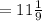 = 11 \frac{1}{9}