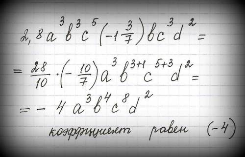 1. одночлен 2,8 a^3 b^3 c^5 (-1 3/7) bc^3 d^2 к стандартному виду и укажите его коэффициент ​