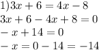 1)3x + 6 = 4x - 8 \\ 3x + 6 - 4x + 8 = 0 \\ - x + 14 = 0 \\ - x = 0 - 14 = - 14