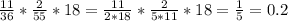 \frac{11}{36}*\frac{2}{55} *18= \frac{11}{2*18}*\frac{2}{5*11} *18=\frac{1}{5}=0.2\\ \\