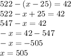 522 - (x - 25) = 42 \\ 522 - x + 25 = 42 \\ 547- x = 42 \\ - x = 42 - 547\\ - x = - 505 \\ x = 505